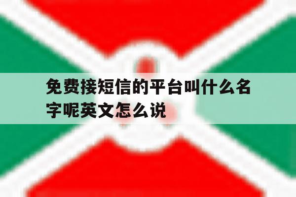 免费接短信的平台叫什么名字呢英文怎么说的简单介绍 免费接短信的平台叫什么名字呢英文怎么说的简单介绍
