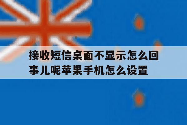关于接收短信桌面不显示怎么回事儿呢苹果手机怎么设置的信息 关于接收短信桌面不显示怎么回事儿呢苹果手机怎么设置的信息