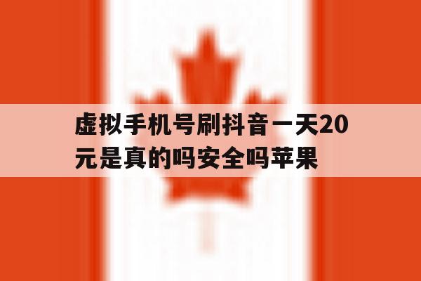 虚拟手机号刷抖音一天20元是真的吗安全吗苹果的简单介绍 虚拟手机号刷抖音一天20元是真的吗安全吗苹果的简单介绍