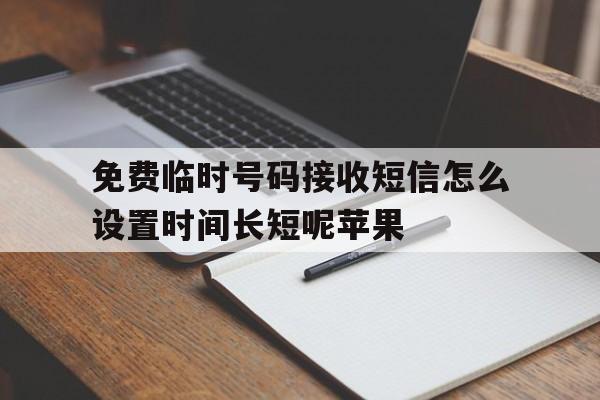包含免费临时号码接收短信怎么设置时间长短呢苹果的词条 包含免费临时号码接收短信怎么设置时间长短呢苹果的词条