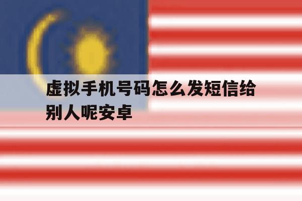 包含虚拟手机号码怎么发短信给别人呢安卓的词条 包含虚拟手机号码怎么发短信给别人呢安卓的词条