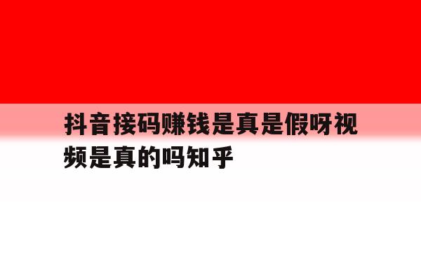 抖音接码赚钱是真是假呀视频是真的吗知乎的简单介绍 抖音接码赚钱是真是假呀视频是真的吗知乎的简单介绍