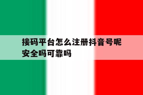 接码平台怎么注册抖音号呢安全吗可靠吗的简单介绍 接码平台怎么注册抖音号呢安全吗可靠吗的简单介绍