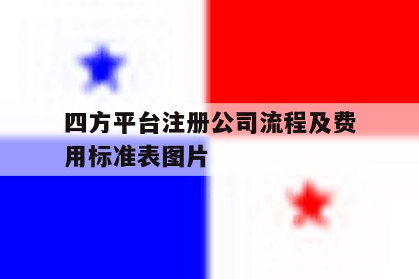 四方平台注册公司流程及费用标准表图片 四方平台注册公司流程及费用标准表图片