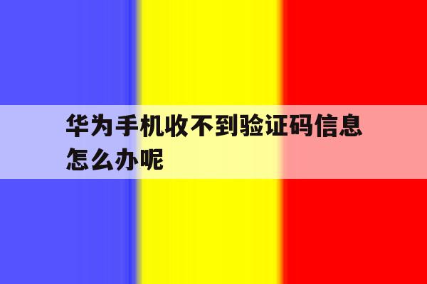 华为手机收不到验证码信息怎么办呢 华为手机收不到验证码信息怎么办呢
