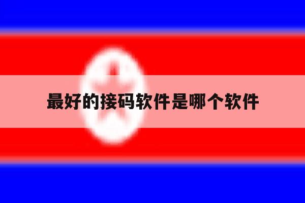 最好的接码软件是哪个软件 最好的接码软件是哪个软件