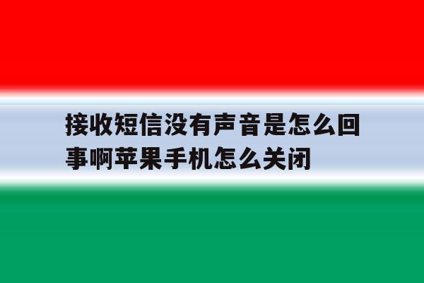 接收短信没有声音是怎么回事啊苹果手机怎么关闭的简单介绍 接收短信没有声音是怎么回事啊苹果手机怎么关闭的简单介绍
