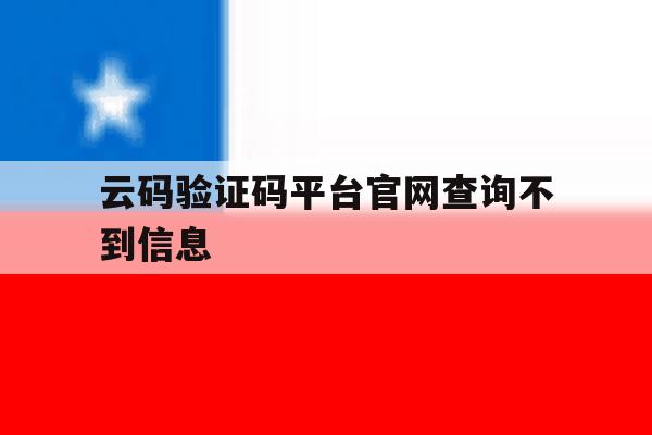 云码验证码平台官网查询不到信息 云码验证码平台官网查询不到信息
