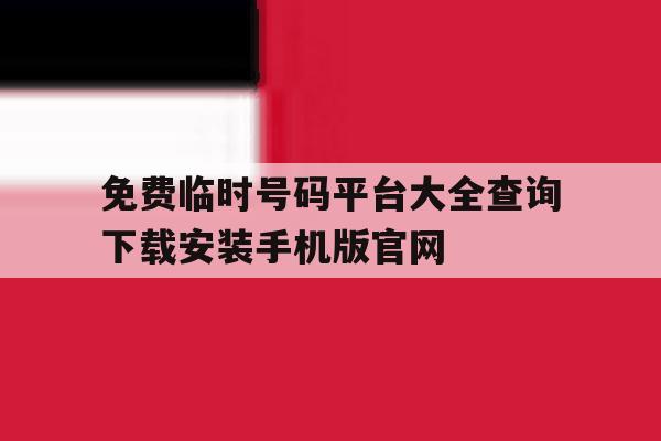 免费临时号码平台大全查询下载安装手机版官网的简单介绍 免费临时号码平台大全查询下载安装手机版官网的简单介绍