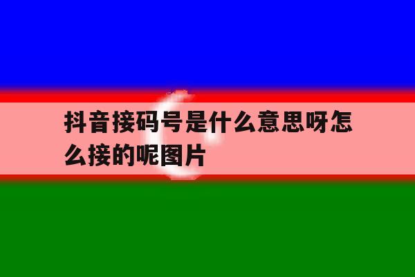 抖音接码号是什么意思呀怎么接的呢图片 抖音接码号是什么意思呀怎么接的呢图片