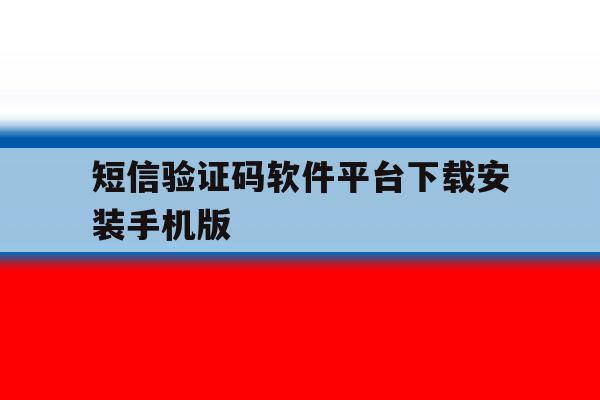 短信验证码软件平台下载安装手机版 短信验证码软件平台下载安装手机版