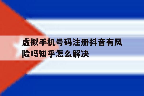 虚拟手机号码注册抖音有风险吗知乎怎么解决 虚拟手机号码注册抖音有风险吗知乎怎么解决