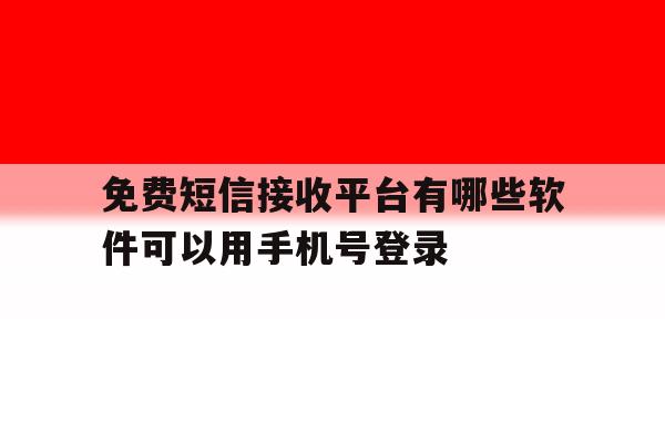 免费短信接收平台有哪些软件可以用手机号登录的简单介绍 免费短信接收平台有哪些软件可以用手机号登录的简单介绍