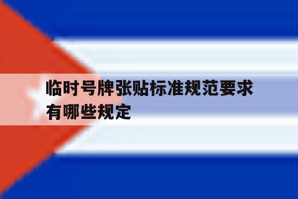 临时号牌张贴标准规范要求有哪些规定 临时号牌张贴标准规范要求有哪些规定