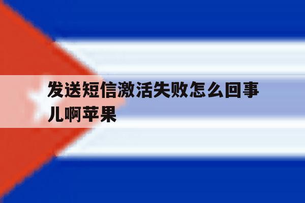 发送短信激活失败怎么回事儿啊苹果 发送短信激活失败怎么回事儿啊苹果