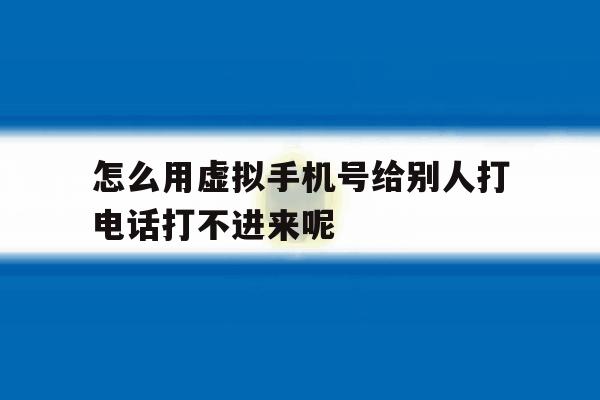 关于怎么用虚拟手机号给别人打电话打不进来呢的信息 关于怎么用虚拟手机号给别人打电话打不进来呢的信息