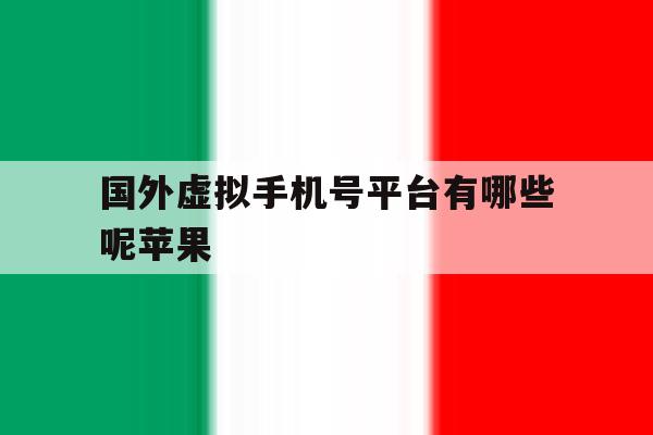 国外虚拟手机号平台有哪些呢苹果 国外虚拟手机号平台有哪些呢苹果