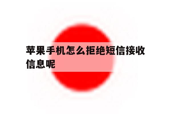 苹果手机怎么拒绝短信接收信息呢 苹果手机怎么拒绝短信接收信息呢