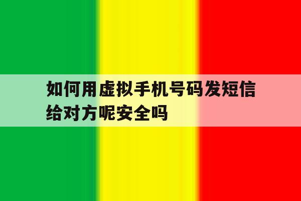 如何用虚拟手机号码发短信给对方呢安全吗 如何用虚拟手机号码发短信给对方呢安全吗
