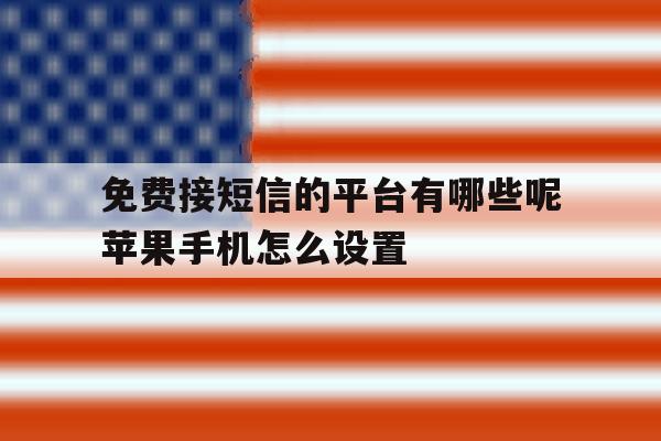 免费接短信的平台有哪些呢苹果手机怎么设置 免费接短信的平台有哪些呢苹果手机怎么设置