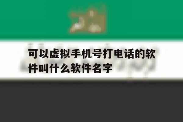 可以虚拟手机号打电话的软件叫什么软件名字 可以虚拟手机号打电话的软件叫什么软件名字