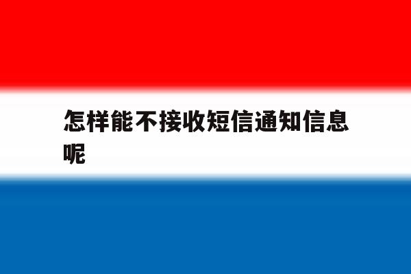 怎样能不接收短信通知信息呢 怎样能不接收短信通知信息呢