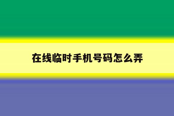 在线临时手机号码怎么弄 在线临时手机号码怎么弄