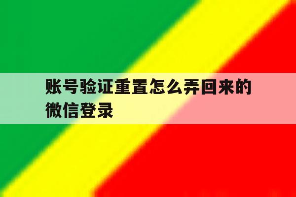 账号验证重置怎么弄回来的微信登录