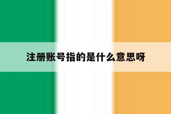 注册账号指的是什么意思呀 注册账号指的是什么意思呀