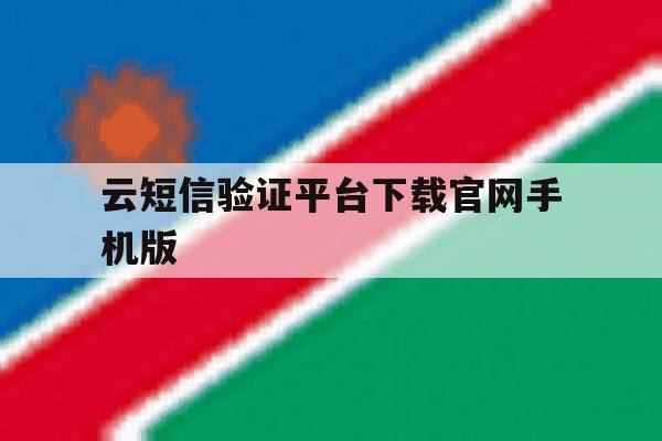 云短信验证平台下载官网手机版的简单介绍 云短信验证平台下载官网手机版的简单介绍