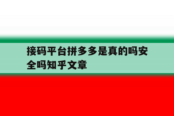 关于接码平台拼多多是真的吗安全吗知乎文章的信息 关于接码平台拼多多是真的吗安全吗知乎文章的信息