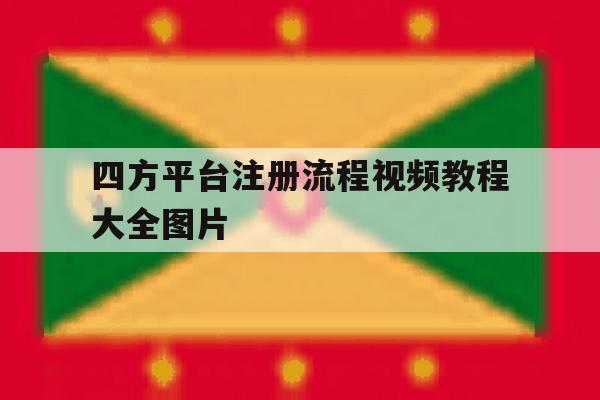 四方平台注册流程视频教程大全图片 四方平台注册流程视频教程大全图片