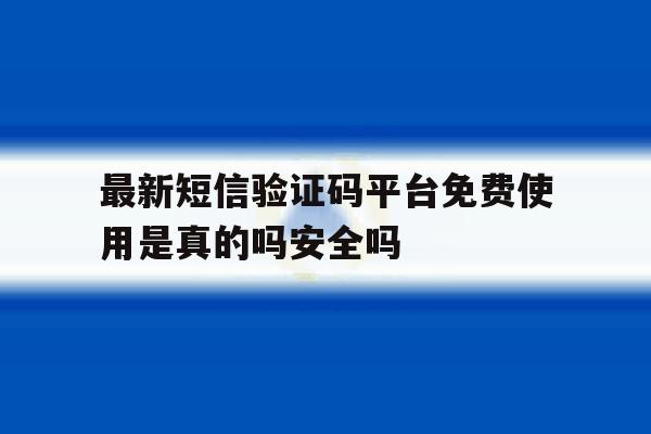 包含最新短信验证码平台免费使用是真的吗安全吗的词条 包含最新短信验证码平台免费使用是真的吗安全吗的词条