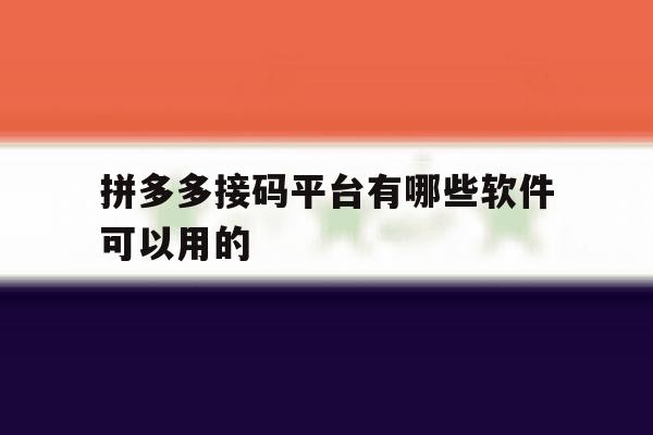 拼多多接码平台有哪些软件可以用的 拼多多接码平台有哪些软件可以用的