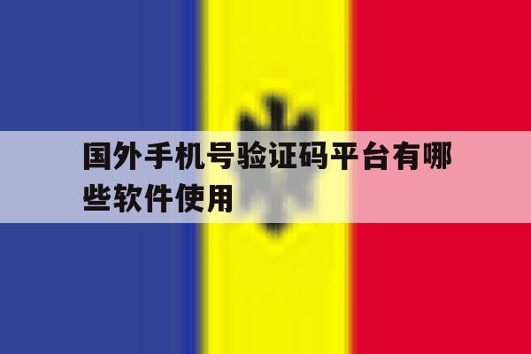 国外手机号验证码平台有哪些软件使用 国外手机号验证码平台有哪些软件使用