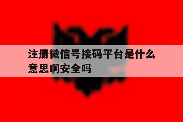 关于注册微信号接码平台是什么意思啊安全吗的信息
