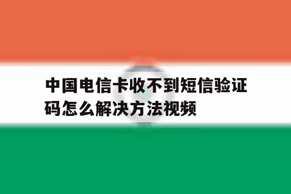 关于中国电信卡收不到短信验证码怎么解决方法视频的信息 关于中国电信卡收不到短信验证码怎么解决方法视频的信息