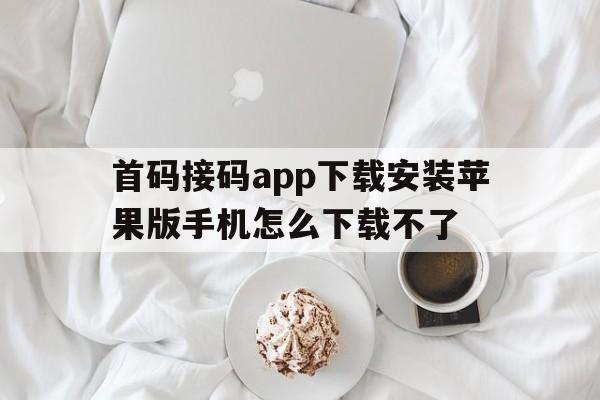 关于首码接码app下载安装苹果版手机怎么下载不了的信息 关于首码接码app下载安装苹果版手机怎么下载不了的信息