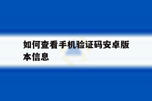 如何查看手机验证码安卓版本信息 如何查看手机验证码安卓版本信息