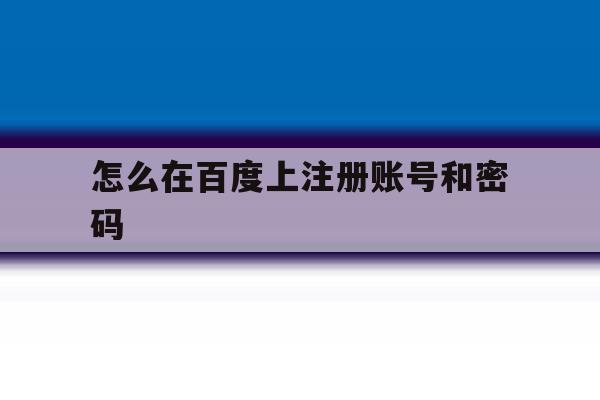 怎么在百度上注册账号和密码 怎么在百度上注册账号和密码