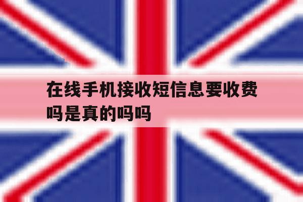在线手机接收短信息要收费吗是真的吗吗 在线手机接收短信息要收费吗是真的吗吗