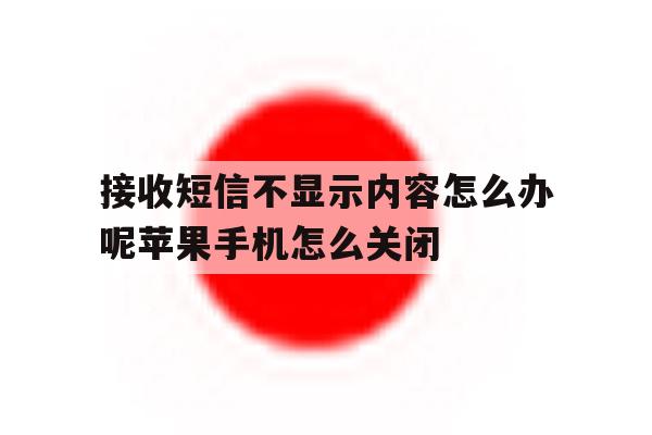 接收短信不显示内容怎么办呢苹果手机怎么关闭的简单介绍 接收短信不显示内容怎么办呢苹果手机怎么关闭的简单介绍