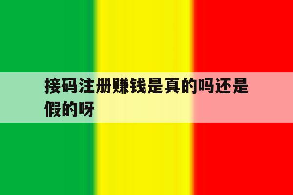 接码注册赚钱是真的吗还是假的呀 接码注册赚钱是真的吗还是假的呀
