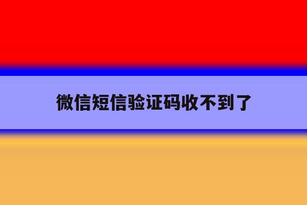 微信短信验证码收不到了 微信短信验证码收不到了