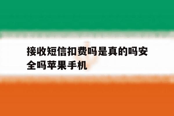 接收短信扣费吗是真的吗安全吗苹果手机的简单介绍 接收短信扣费吗是真的吗安全吗苹果手机的简单介绍