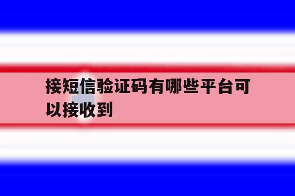 接短信验证码有哪些平台可以接收到 接短信验证码有哪些平台可以接收到