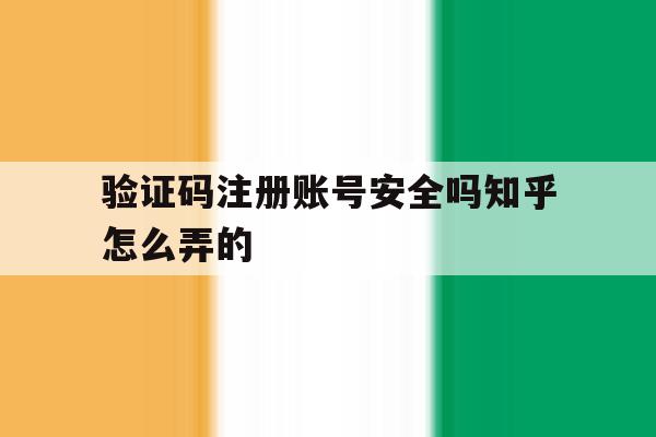 验证码注册账号安全吗知乎怎么弄的 验证码注册账号安全吗知乎怎么弄的