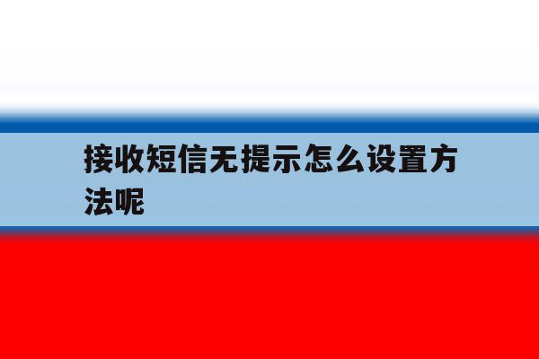接收短信无提示怎么设置方法呢 接收短信无提示怎么设置方法呢