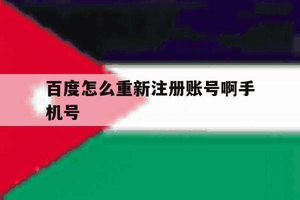 百度怎么重新注册账号啊手机号 百度怎么重新注册账号啊手机号