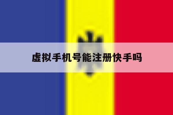 虚拟手机号能注册快手吗 虚拟手机号能注册快手吗